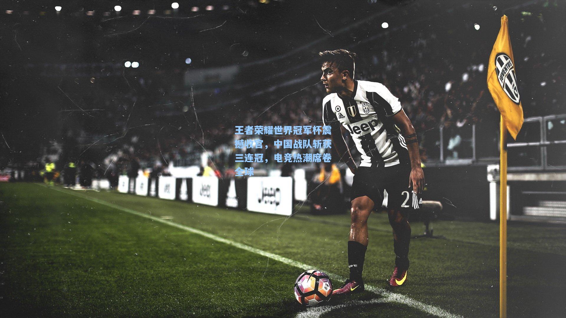 王者荣耀世界冠军杯震撼收官，中国战队斩获三连冠，电竞热潮席卷全球