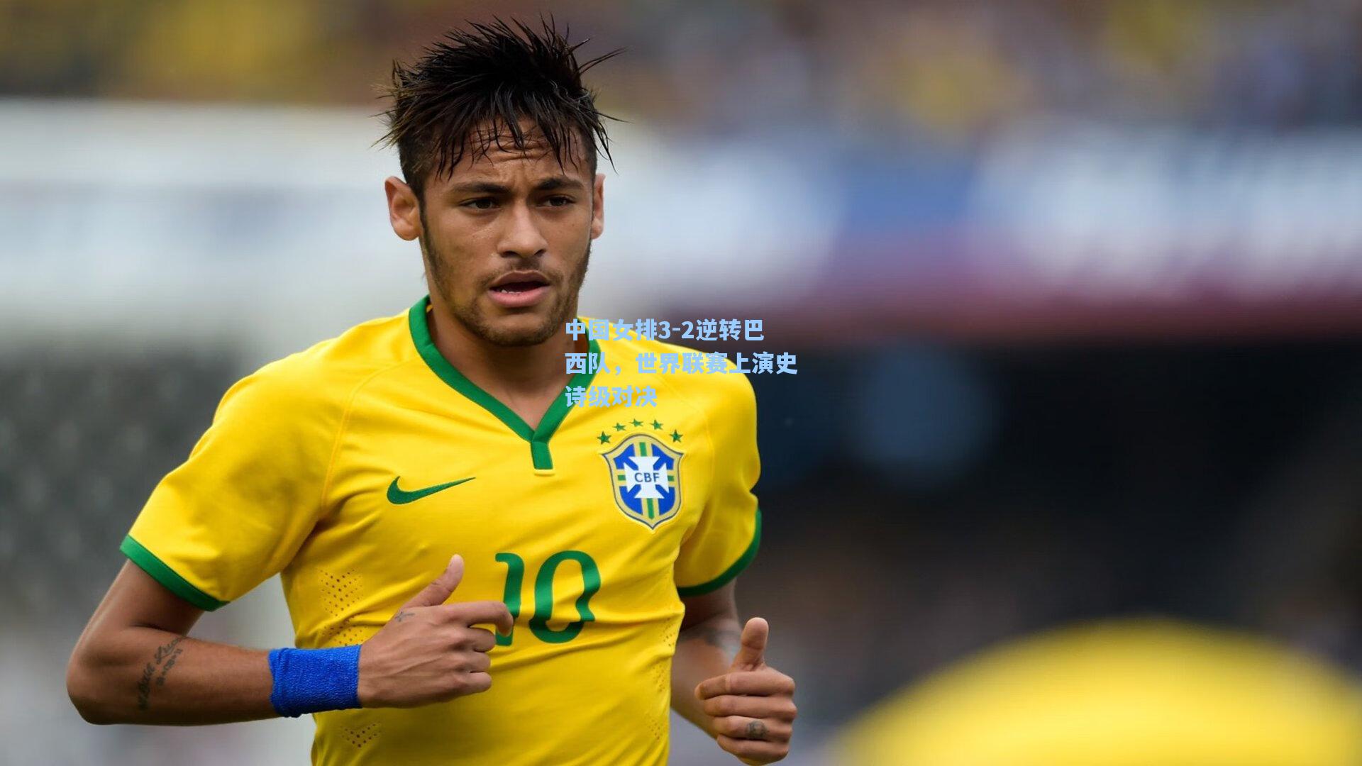 中国女排3-2逆转巴西队，世界联赛上演史诗级对决