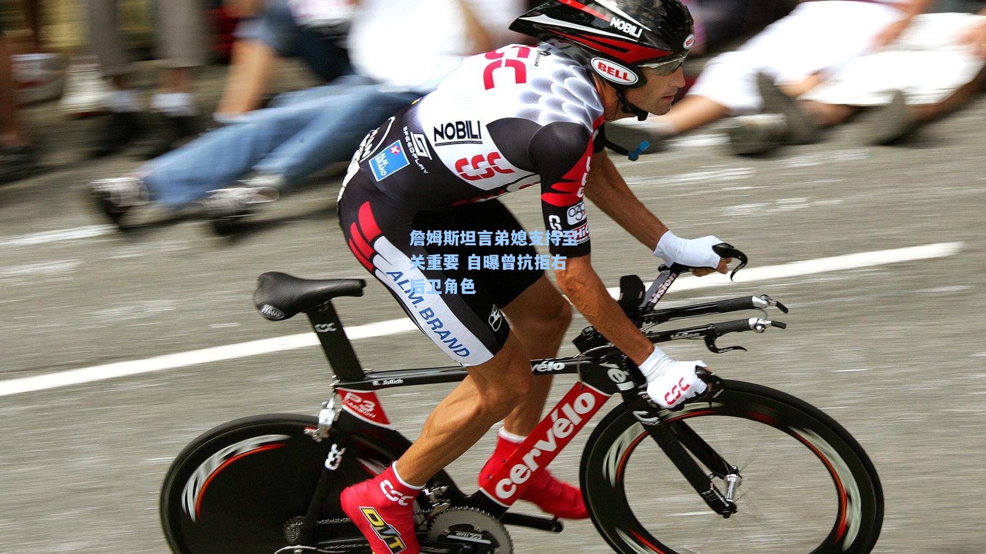 詹姆斯坦言弟媳支持至关重要 自曝曾抗拒右后卫角色